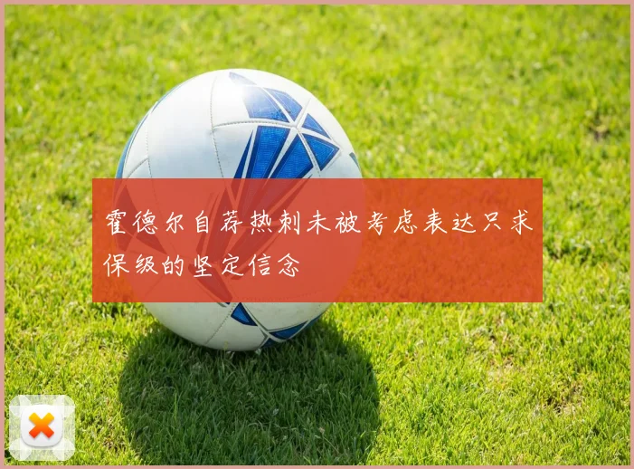 霍德尔自荐热刺未被考虑表达只求保级的坚定信念