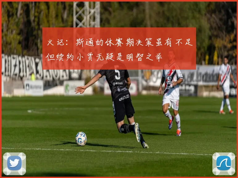 火记：斯通的休赛期决策虽有不足但续约小贾无疑是明智之举