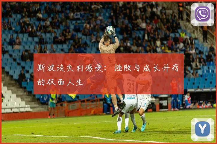 斯波谈失利感受：挫败与成长并存的双面人生
