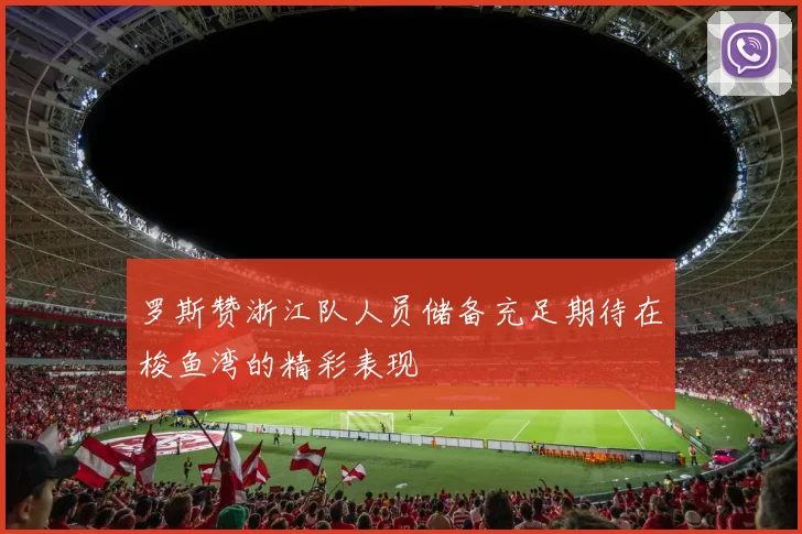 罗斯赞浙江队人员储备充足期待在梭鱼湾的精彩表现