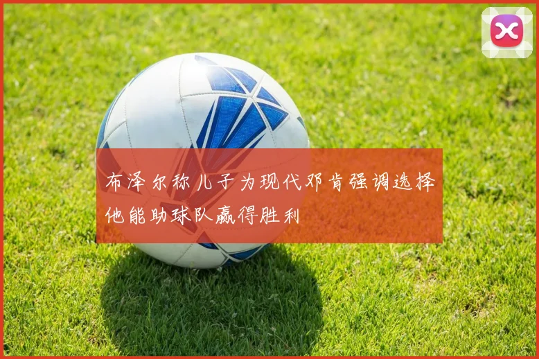 布泽尔称儿子为现代邓肯强调选择他能助球队赢得胜利