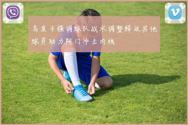 乌度卡强调球队战术调整释放其他球员助力阿门冲击内线