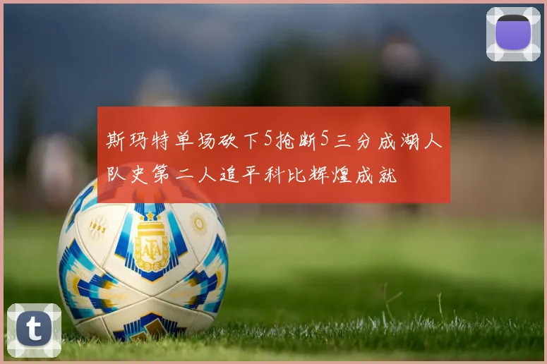 斯玛特单场砍下5抢断5三分成湖人队史第二人追平科比辉煌成就