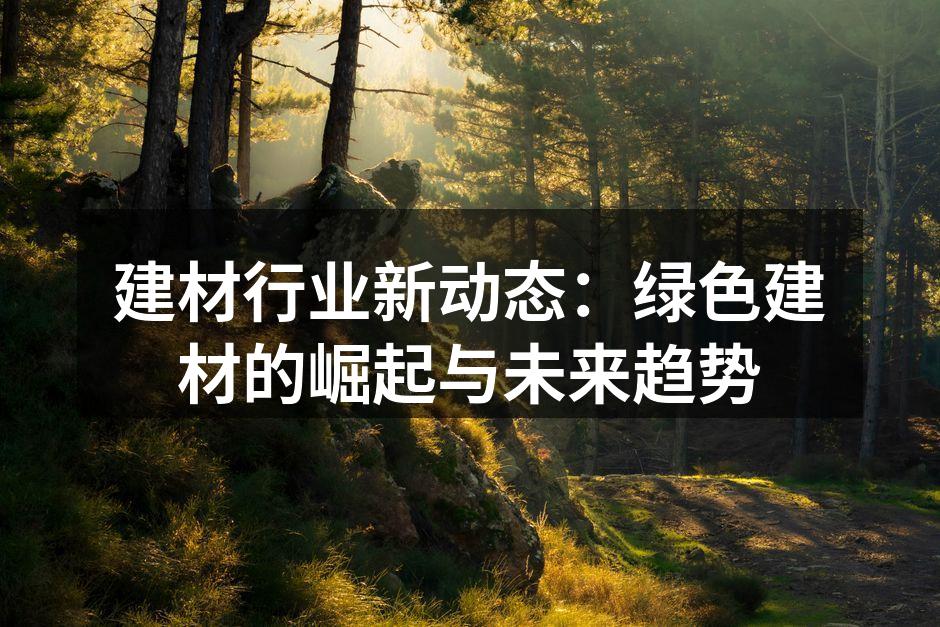 建材行业新动态:绿色建材的崛起与未来趋势