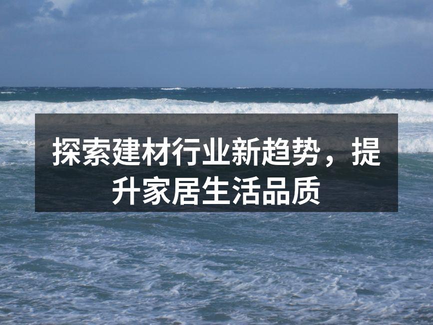 探索建材行业新趋势,提升家居生活品质