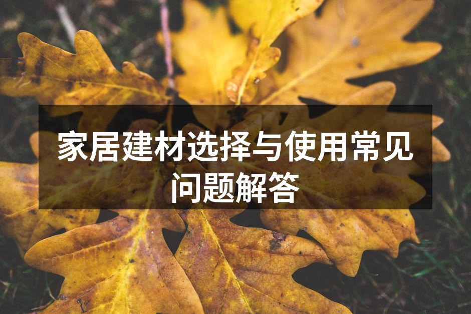 家居建材选择与使用常见问题解答