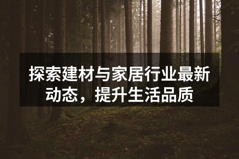 探索建材与家居行业最新动态，提升生活品质