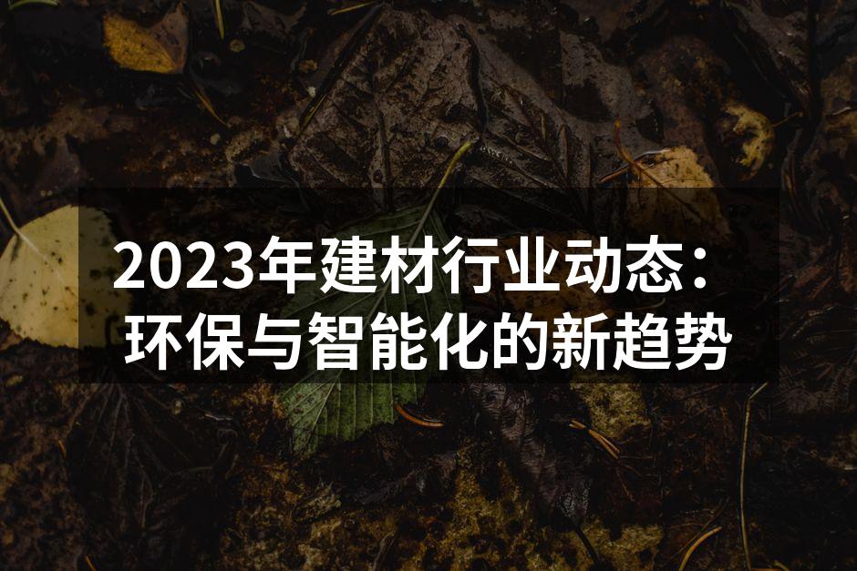 2023年建材行业动态:环保与智能化的新趋势